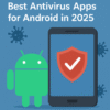Best Antivirus Apps for Android in 2025